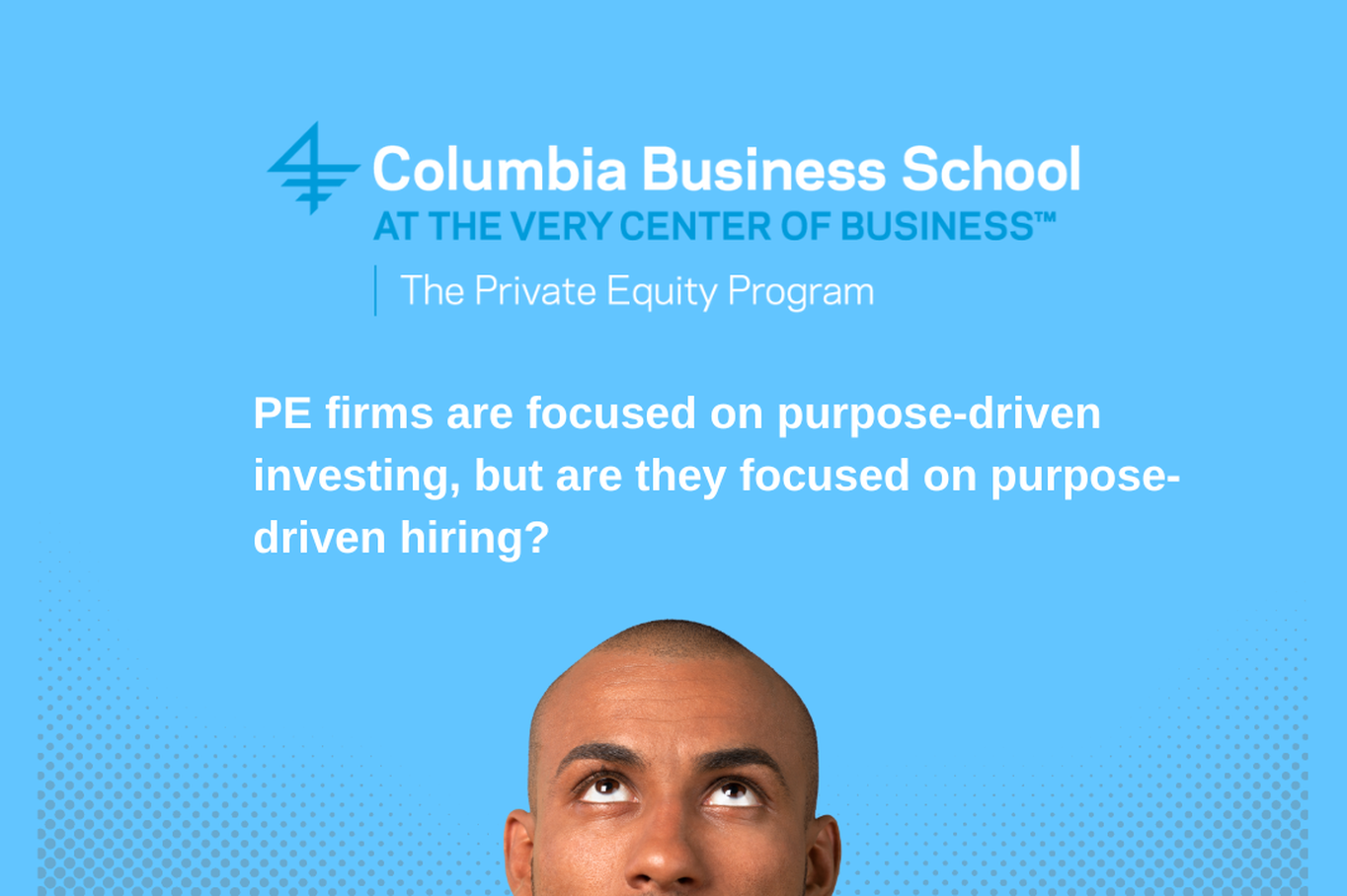 The top half of a bald person looks up at the CBS and PEP logo, as well as the following question: "PE firms are focused on purpose-driven investing, but are they focused on purpose-driven hiring?"