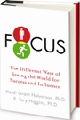 Focus: Use Different Ways of Seeing the World for Success and Influence by Heidi Grant Halvorson and E. Tory Higgins